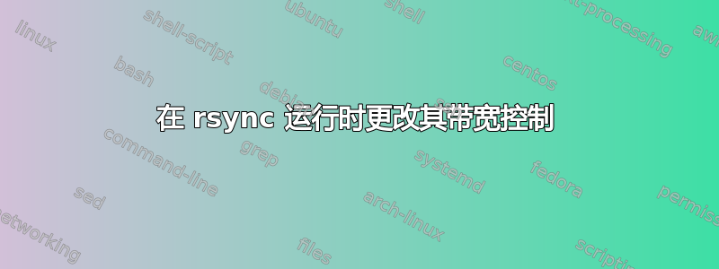 在 rsync 运行时更改其带宽控制