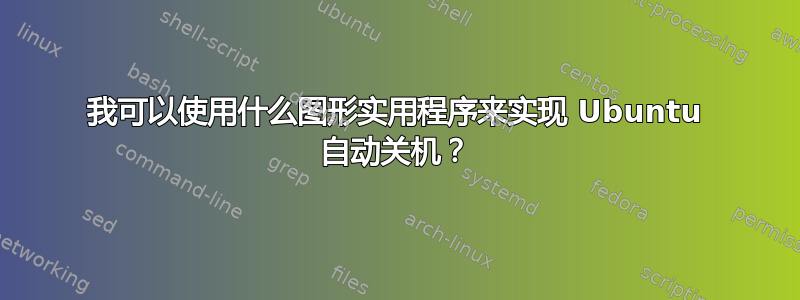 我可以使用什么图形实用程序来实现 Ubuntu 自动关机？