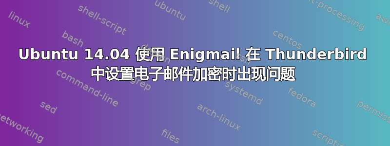 Ubuntu 14.04 使用 Enigmail 在 Thunderbird 中设置电子邮件加密时出现问题