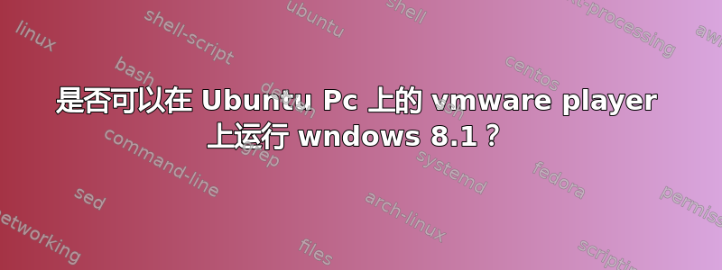 是否可以在 Ubuntu Pc 上的 vmware player 上运行 wndows 8.1？