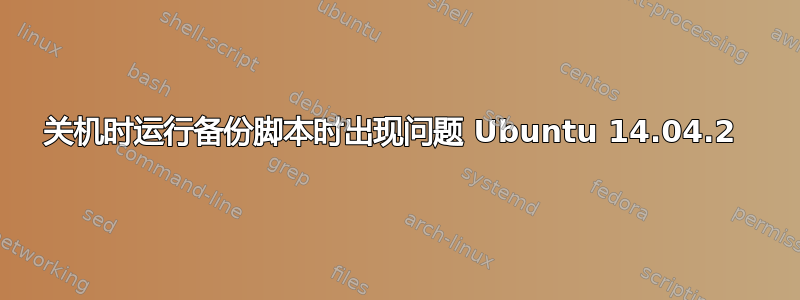 关机时运行备份脚本时出现问题 Ubuntu 14.04.2 