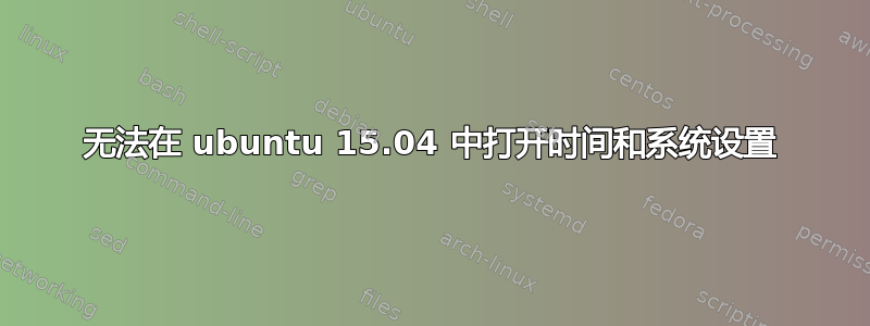 无法在 ubuntu 15.04 中打开时间和系统设置