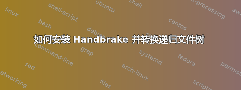 如何安装 Handbrake 并转换递归文件树