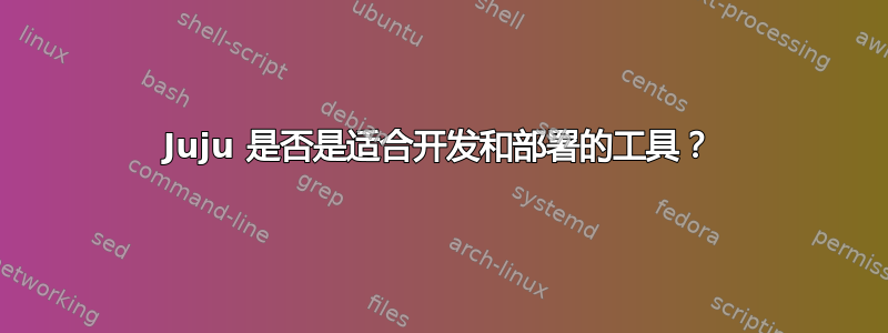 Juju 是否是适合开发和部署的工具？