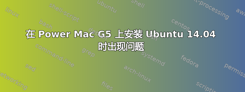 在 Power Mac G5 上安装 Ubuntu 14.04 时出现问题