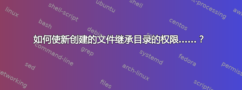 如何使新创建的文件继承目录的权限……？