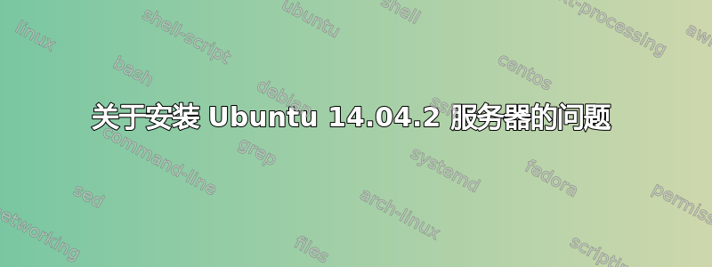 关于安装 Ubuntu 14.04.2 服务器的问题