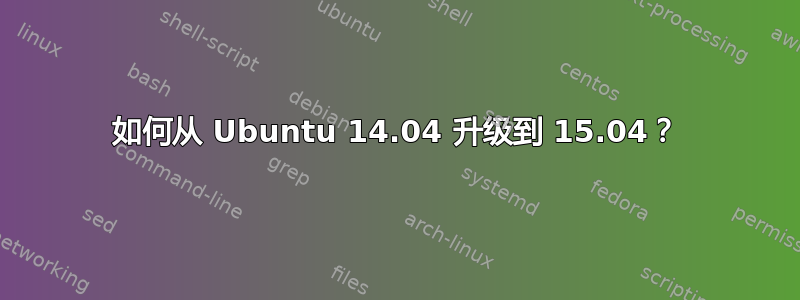 如何从 Ubuntu 14.04 升级到 15.04？