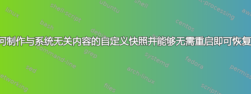 如何制作与系统无关内容的自定义快照并能够无需重启即可恢复？