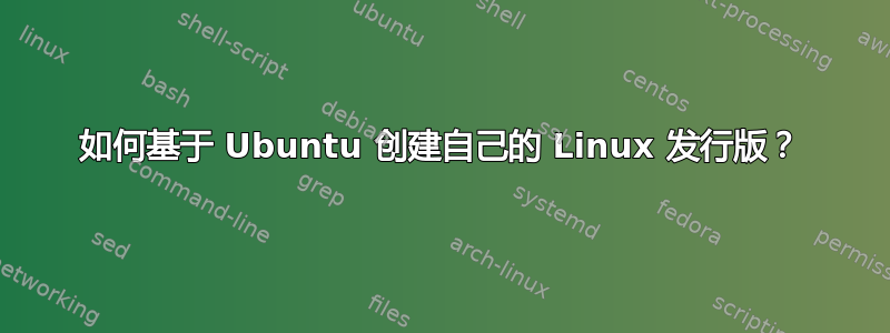 如何基于 Ubuntu 创建自己的 Linux 发行版？