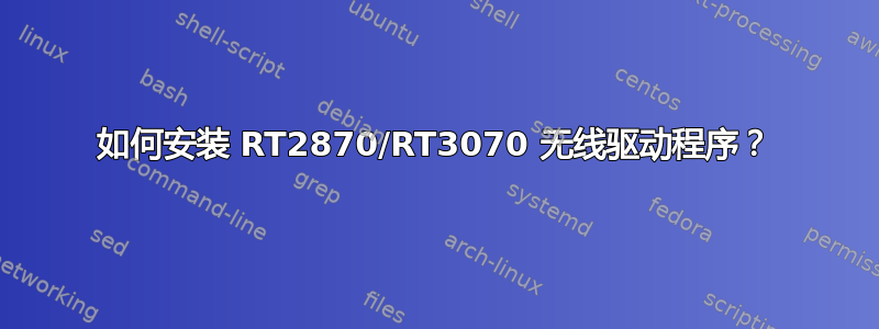 如何安装 RT2870/RT3070 无线驱动程序？