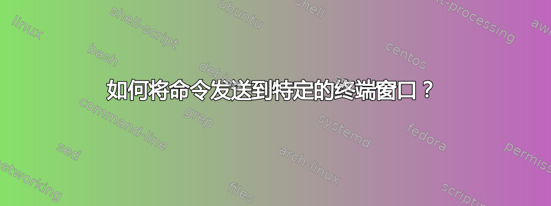 如何将命令发送到特定的终端窗口？