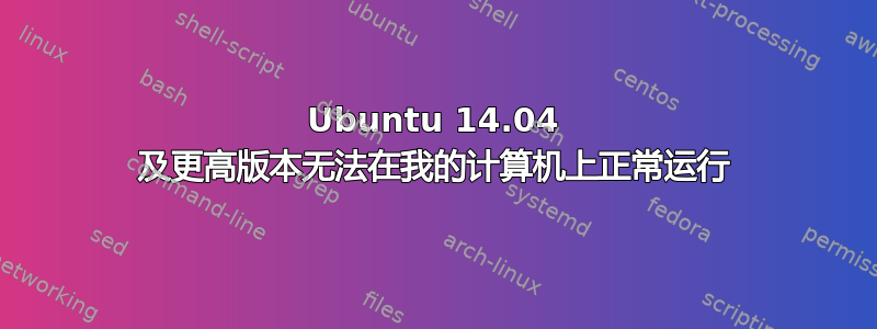 Ubuntu 14.04 及更高版本无法在我的计算机上正常运行