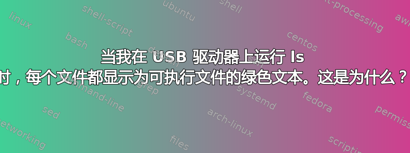 当我在 USB 驱动器上运行 ls 时，每个文件都显示为可执行文件的绿色文本。这是为什么？