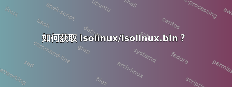 如何获取 isolinux/isolinux.bin？