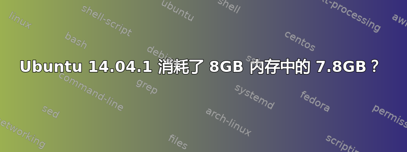 Ubuntu 14.04.1 消耗了 8GB 内存中的 7.8GB？