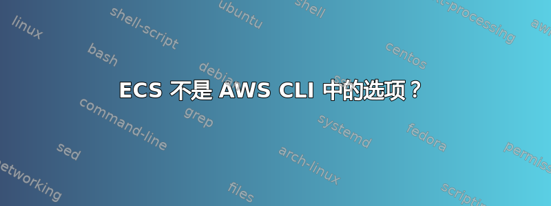 ECS 不是 AWS CLI 中的选项？