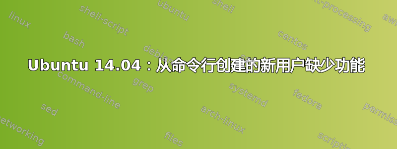 Ubuntu 14.04：从命令行创建的新用户缺​​少功能