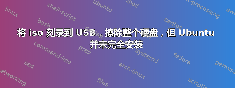 将 iso 刻录到 USB，擦除整个硬盘，但 Ubuntu 并未完全安装