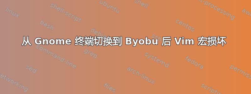 从 Gnome 终端切换到 Byobu 后 Vim 宏损坏