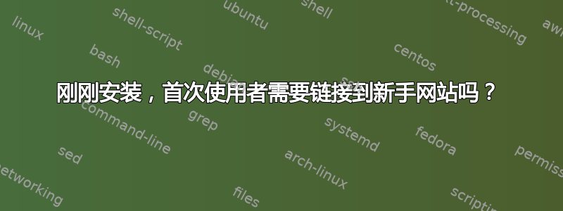 刚刚安装，首次使用者需要链接到新手网站吗？