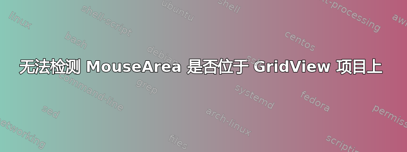 无法检测 MouseArea 是否位于 GridView 项目上