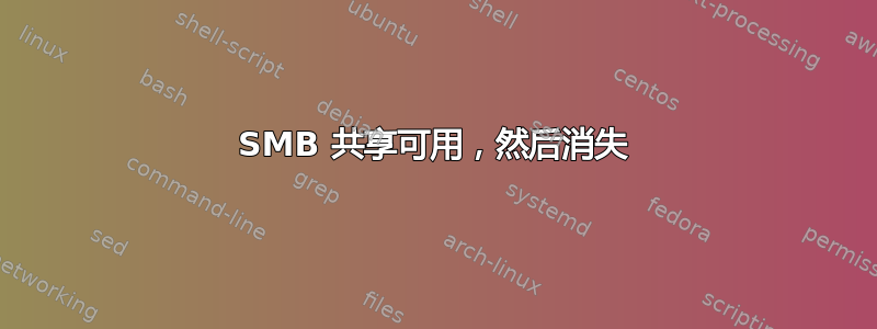 SMB 共享可用，然后消失