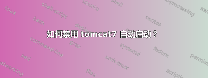 如何禁用 tomcat7 自动启动？