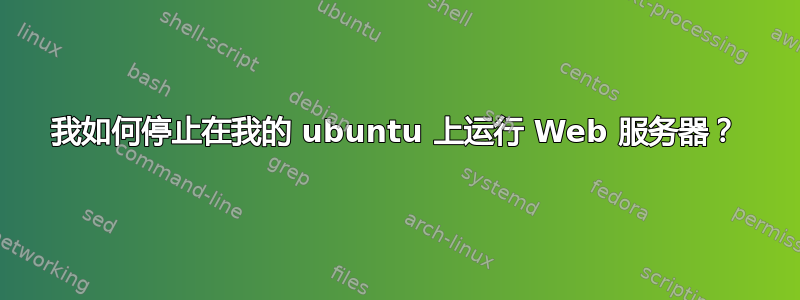 我如何停止在我的 ubuntu 上运行 Web 服务器？