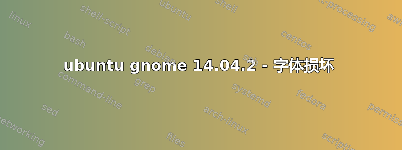 ubuntu gnome 14.04.2 - 字体损坏