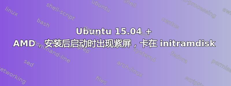 Ubuntu 15.04 + AMD，安装后启动时出现紫屏，卡在 initramdisk