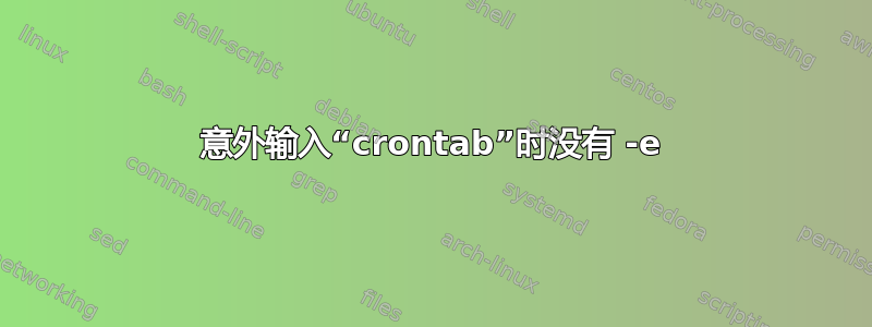 意外输入“crontab”时没有 -e