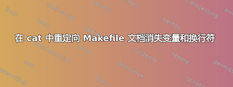 在 cat 中重定向 Makefile 文档消失变量和换行符