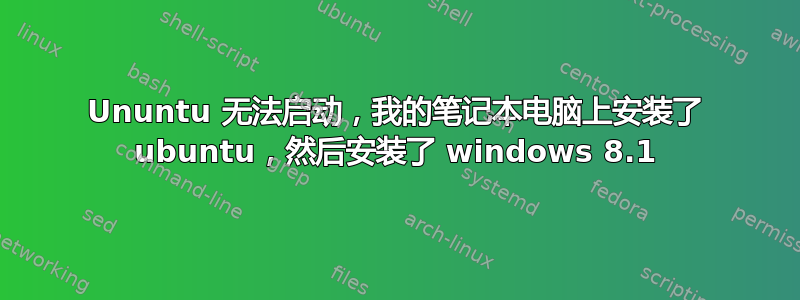 Ununtu 无法启动，我的笔记本电脑上安装了 ubuntu，然后安装了 windows 8.1