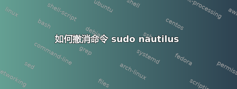 如何撤消命令 sudo nautilus