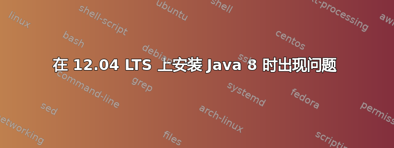 在 12.04 LTS 上安装 Java 8 时出现问题