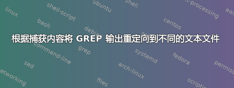 根据捕获内容将 GREP 输出重定向到不同的文本文件