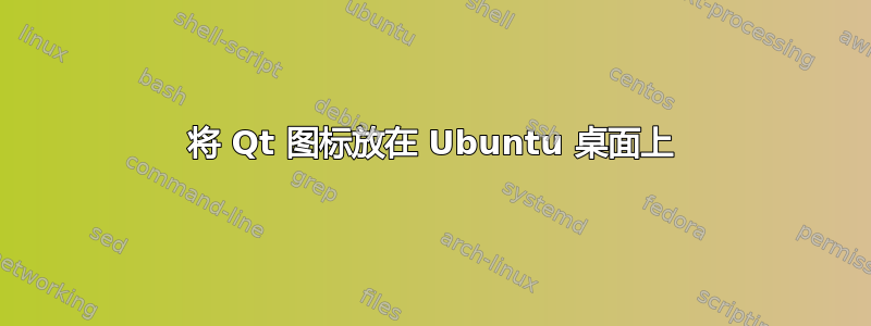 将 Qt 图标放在 Ubuntu 桌面上