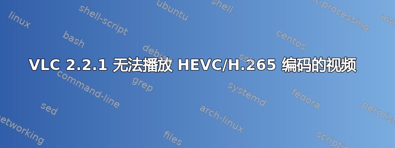 VLC 2.2.1 无法播放 HEVC/H.265 编码的视频 