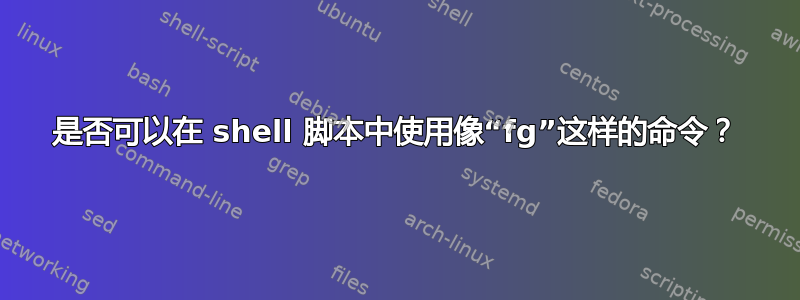 是否可以在 shell 脚本中使用像“fg”这样的命令？