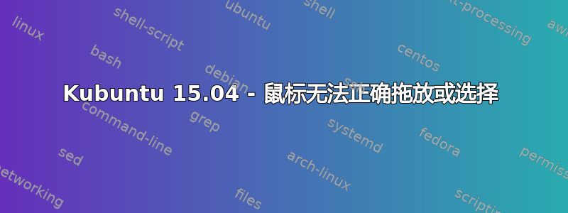 Kubuntu 15.04 - 鼠标无法正确拖放或选择