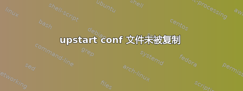 upstart conf 文件未被复制