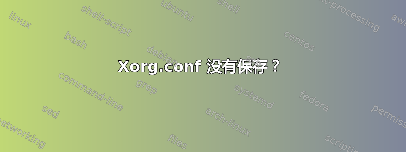 Xorg.conf 没有保存？