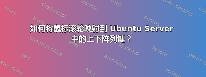 如何将鼠标滚轮映射到 Ubuntu Server 中的上下阵列键？