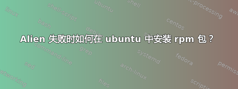 Alien 失败时如何在 ubuntu 中安装 rpm 包？