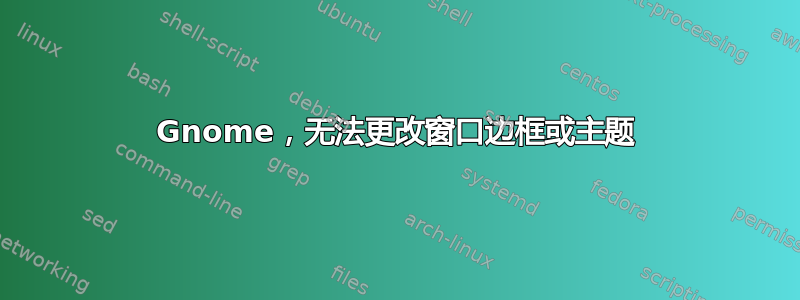 Gnome，无法更改窗口边框或主题