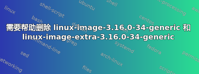 需要帮助删除 linux-image-3.16.0-34-generic 和 linux-image-extra-3.16.0-34-generic