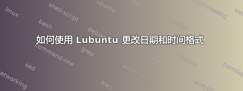 如何使用 Lubuntu 更改日期和时间格式