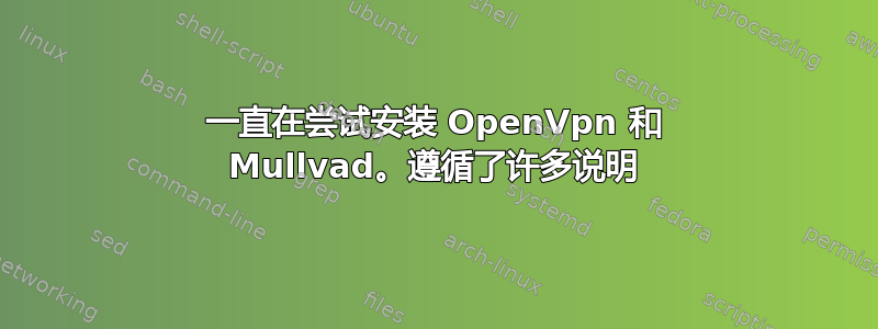 一直在尝试安装 OpenVpn 和 Mullvad。遵循了许多说明