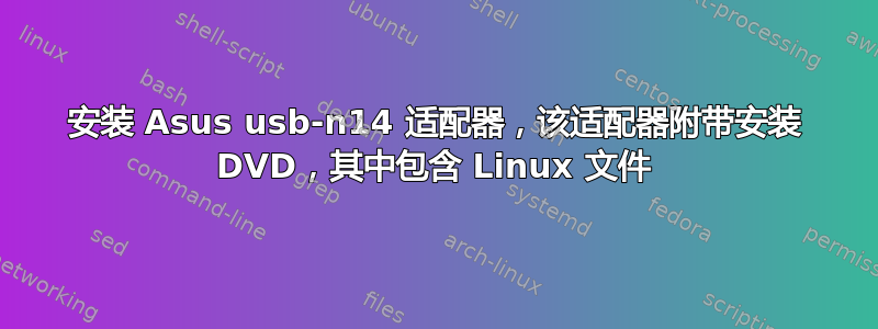 安装 Asus usb-n14 适配器，该适配器附带安装 DVD，其中包含 Linux 文件